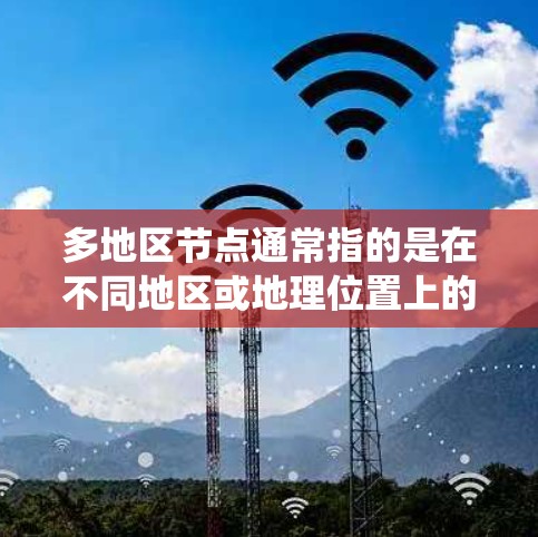 多地区节点通常指的是在不同地区或地理位置上的计算机节点或服务器。在分布式系统或网络环境中，节点可能分布在不同的区域，以确保系统的独立运行和可靠性。以下是一些可能与多地区节点相关的背景信息和步骤