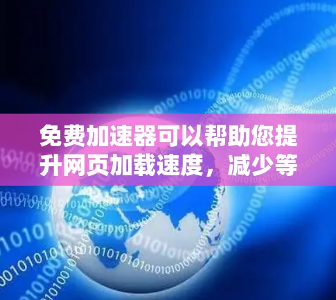 免费加速器可以帮助您提升网页加载速度，减少等待时间。以下是一些常见的免费加速器工具，您可以根据自己的需求选择使用