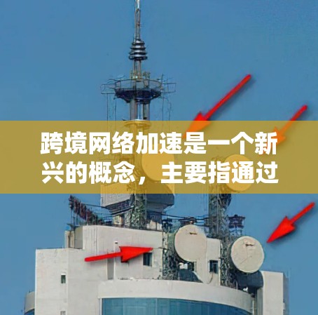 跨境网络加速是一个新兴的概念,主要指通过特定技术优化数据传输,使从一个国家到另一个国家的网络连接更快,同时可能减少延迟和网络延迟。以下是对这一概念的详细分析 跨境网络加速是一个新兴的概念,主要指通过特定技术优化数据传输,使从一个国家到另一个国家的网络连接更快,同时可能减少延迟和网络延迟。以下是对这一概念的详细分析