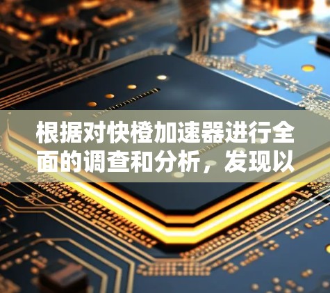 根据对快橙加速器进行全面的调查和分析，发现以下信息