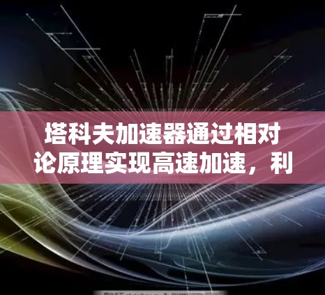 塔科夫加速器通过相对论原理实现高速加速，利用物体随高速旋转时的时间膨胀效应来加速物品到1%以下是其操作原理和相关信息的详细分析