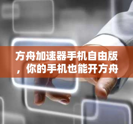 方舟加速器手机自由版，你的手机也能开方舟吗？