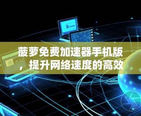 菠萝免费加速器手机版，提升网络速度的高效解决方案