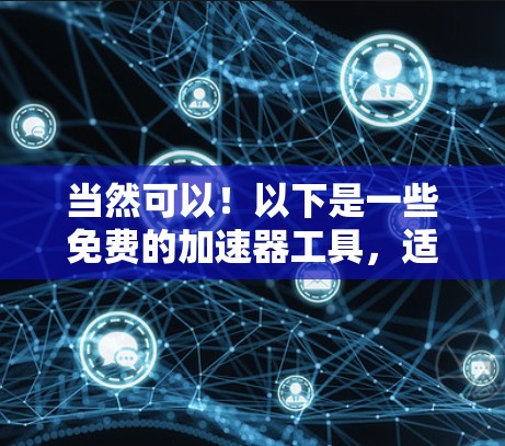当然可以！以下是一些免费的加速器工具，适合你使用