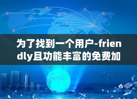 为了找到一个用户-friendly且功能丰富的免费加速器,以下是一些推荐的选择 为了找到一个用户-friendly且功能丰富的免费加速器,以下是一些推荐的选择