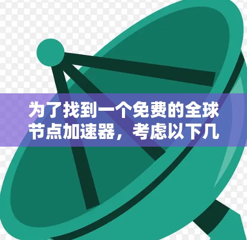 为了找到一个免费的全球节点加速器,考虑以下几种选项 为了找到一个免费的全球节点加速器,考虑以下几种选项