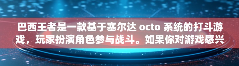 巴西王者是一款基于塞尔达 octo 系统的打斗游戏，玩家扮演角色参与战斗。如果你对游戏感兴趣，想在不玩完全不影响体验的情况下加速游戏，可以尝试以下几种免费加速器