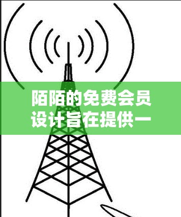 陌陌的免费会员设计旨在提供一个简单、安全的支付加速服务，满足用户在支付过程中时间紧张的需求。以下是关于其免费会员的详细信息