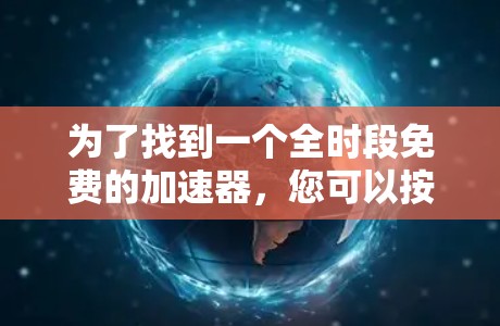 为了找到一个全时段免费的加速器，您可以按照以下步骤进行