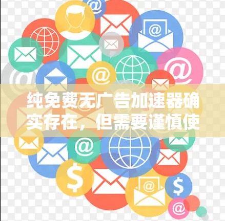 纯免费无广告加速器确实存在，但需要谨慎使用，因为广告通常是为了吸引用户付费使用加速器。以下是一些可能的解决方案