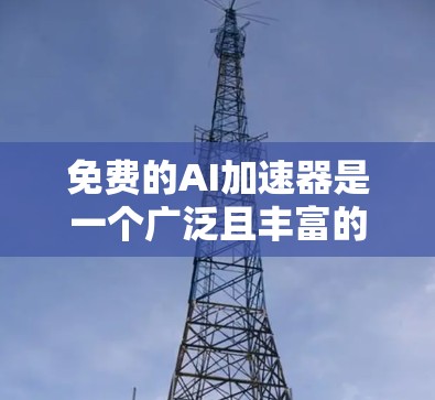 免费的AI加速器是一个广泛且丰富的领域，涵盖了多种工具、框架和库。以下是一些推荐和有用的信息，帮助你找到适合你的AI加速器