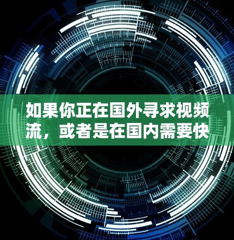 如果你正在国外寻求视频流，或者是在国内需要快速下载视频，以下是一些免费的海外视频加速器推荐