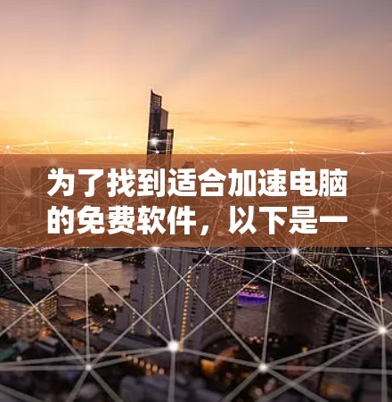 为了找到适合加速电脑的免费软件，以下是一些推荐