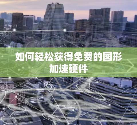 如何轻松获得免费的图形加速硬件