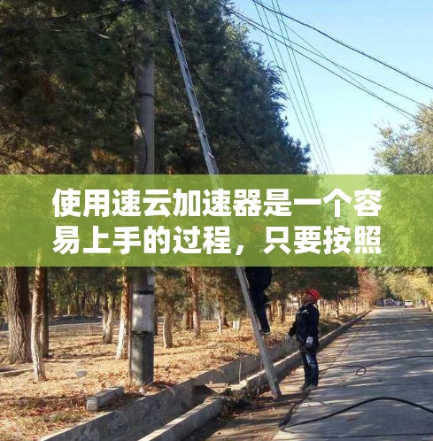使用速云加速器是一个容易上手的过程，只要按照正确的步骤操作，就能轻松实现加速。以下是一步步的指南