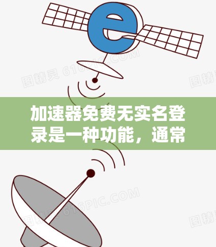 加速器免费无实名登录是一种功能，通常在某些应用或网站中提供，允许用户快速访问网站或下载资源，但无需提供真实身份信息。以下是对该功能的详细分析和解决方案