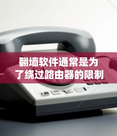 翻墙软件通常是为了绕过路由器的限制而提供的工具，目的是让用户能够访问互联网资源。如果用户真的感到不能上网，可能是因为翻墙软件本身无法处理某些内容，或者是网络本身的问题。以下是一些可能的解决方法