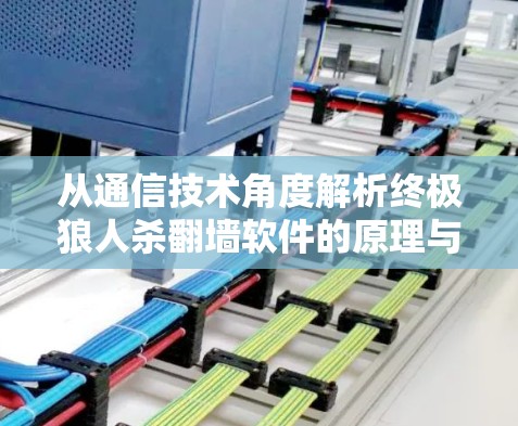 从通信技术角度解析终极狼人杀翻墙软件的原理与风险