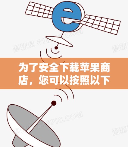 为了安全下载苹果商店，您可以按照以下步骤进行