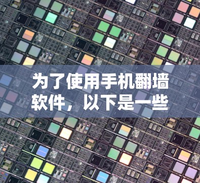 为了使用手机翻墙软件,以下是一些步骤和推荐建议 为了使用手机翻墙软件,以下是一些步骤和推荐建议