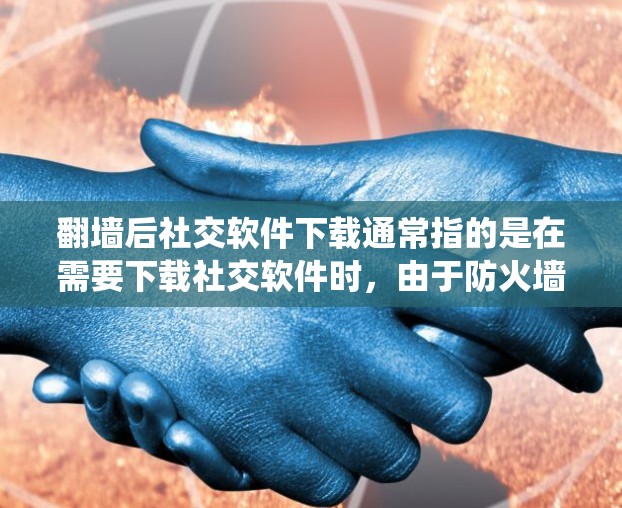 翻墙后社交软件下载通常指的是在需要下载社交软件时,由于防火墙或安全软件的限制,无法直接访问或下载这些软件。在这种情况下,用户可能需要以下几种方法来绕过防火墙或下载社交软件。以下是一些常见的解决方案 翻墙后社交软件下载通常指的是在需要下载社交软件时,由于防火墙或安全软件的限制,无法直接访问或下载这些软件。在这种情况下,用户可能需要以下几种方法来绕过防火墙或下载社交软件。以下是一些常见的解决方案