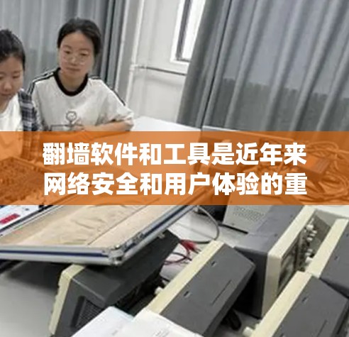 翻墙软件和工具是近年来网络安全和用户体验的重要组成部分，以下是目前最常用的几种