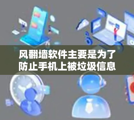 风翻墙软件主要是为了防止手机上被垃圾信息刷到,通过自动添加一些垃圾图片来降低风险。以下是下载风翻墙软件的步骤和注意事项 风翻墙软件主要是为了防止手机上被垃圾信息刷到,通过自动添加一些垃圾图片来降低风险。以下是下载风翻墙软件的步骤和注意事项