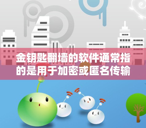 金钥匙翻墙的软件通常指的是用于加密或匿名传输数据的工具，这些软件通常被称为翻墙软件或加密工具。以下是一些常见的翻墙软件及其特点