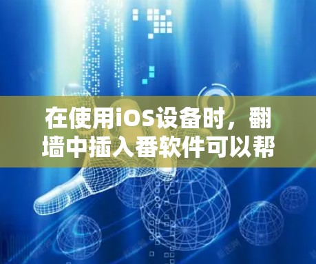 在使用iOS设备时，翻墙中插入番软件可以帮助你实现更多功能，如设置安全设置、管理设备等。以下是一些常见的使用方法和功能