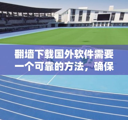 翻墙下载国外软件需要一个可靠的方法,确保下载时不会被翻墙。以下是一些建议和步骤,帮助你顺利下载国外软件 翻墙下载国外软件需要一个可靠的方法,确保下载时不会被翻墙。以下是一些建议和步骤,帮助你顺利下载国外软件