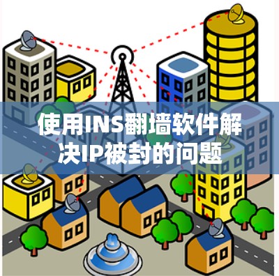使用INS翻墙软件解决IP被封的问题 使用INS翻墙软件解决IP被封的问题