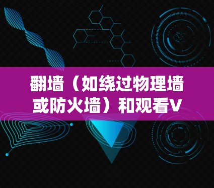 翻墙（如绕过物理墙或防火墙）和观看VIP视频软件是现代互联网和网络设备中常见的技术挑战。以下是一些关于如何绕过物理墙并观看VIP视频软件的步骤和建议