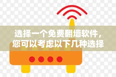 选择一个免费翻墙软件，您可以考虑以下几种选择，每个软件都有其独特的优势和特点