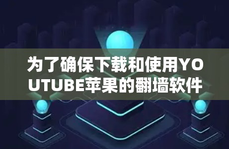 为了确保下载和使用YOUTUBE苹果的翻墙软件时的安全，以下是一步步的建议