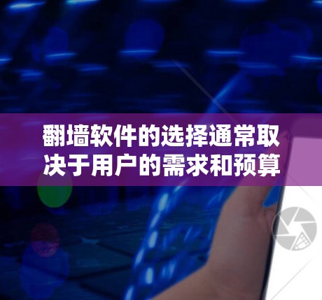 翻墙软件的选择通常取决于用户的需求和预算。以下是一些推荐的翻墙软件，每款都有其独特的特点和适用场景