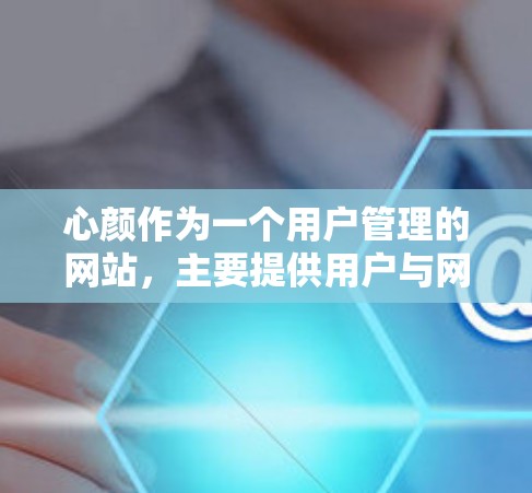 心颜作为一个用户管理的网站，主要提供用户与网站之间的翻墙服务。如果你指的是心颜相关的翻墙软件或服务，通常包括以下内容