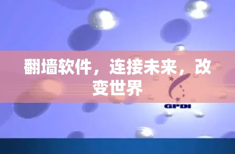 翻墙软件，连接未来，改变世界