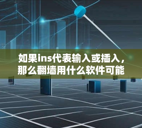 如果ins代表输入或插入，那么翻墙用什么软件可能指的是用于检测或爬取翻墙网站的工具。以下是几种常用的翻墙软件
