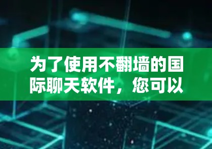 为了使用不翻墙的国际聊天软件，您可以按照以下步骤进行