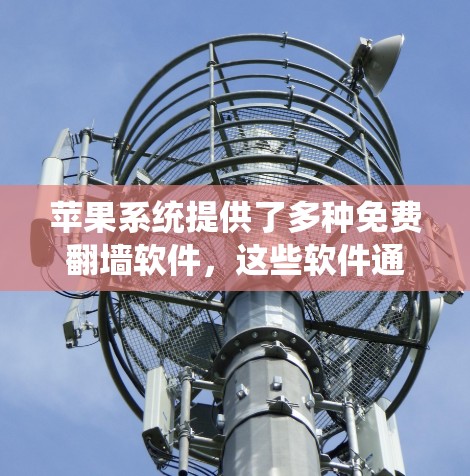 苹果系统提供了多种免费翻墙软件，这些软件通常基于其子平台的特性，但在隐私保护和功能上各有特点。以下是一些苹果系统下的免费翻墙软件及其特点