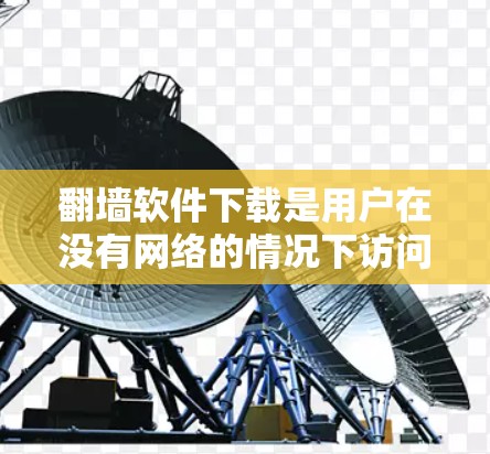翻墙软件下载是用户在没有网络的情况下访问互联网资源的一种方式。以下是一些推荐的免费或试用版的翻墙软件和资源下载工具，供用户选择