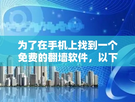 为了在手机上找到一个免费的翻墙软件，以下是一步步的建议