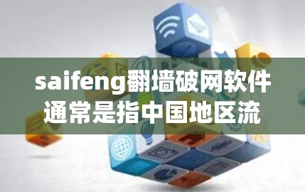 saifeng翻墙破网软件通常是指中国地区流行的网络攻击工具，常见于攻击目标为个人或企业。虽然该软件本身存在合法性和非法风险，但具体操作和使用需要谨慎