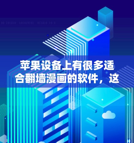 苹果设备上有很多适合翻墙漫画的软件，这些软件不仅能帮助您快速上传、下载和分享翻墙漫画内容，还能满足您在苹果设备上的各种需求。以下是一些推荐的软件