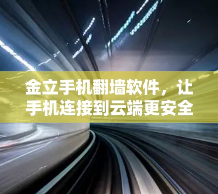 金立手机翻墙软件，让手机连接到云端更安全