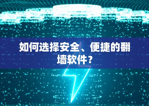 如何选择安全、便捷的翻墙软件？