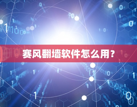 赛风翻墙软件怎么用？