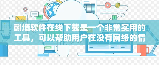 翻墙软件在线下载是一个非常实用的工具，可以帮助用户在没有网络的情况下访问互联网资源。以下是一些常用的在线翻墙软件，供您参考