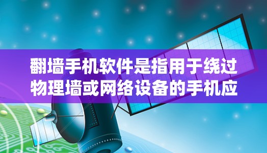 翻墙手机软件是指用于绕过物理墙或网络设备的手机应用。这些软件通常通过数据传输或网络连接来实现翻墙功能。以下是一些常见的翻墙手机软件