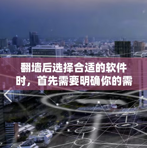 翻墙后选择合适的软件时,首先需要明确你的需求。以下是一些推荐和考虑因素 翻墙后选择合适的软件时,首先需要明确你的需求。以下是一些推荐和考虑因素